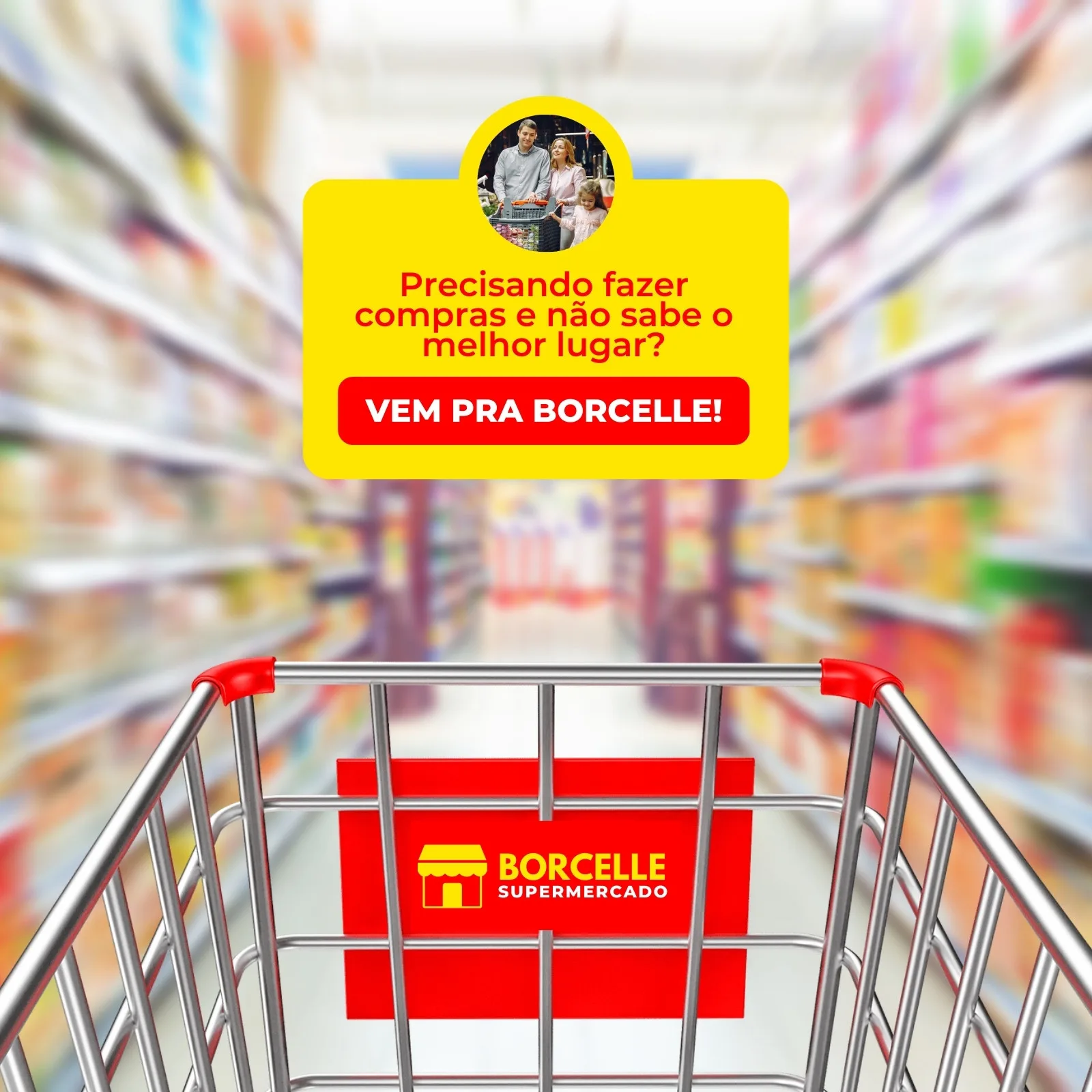 Carrinho de supermercado em primeiro plano, com corredores de prateleiras de produtos desfocados ao fundo. Um banner amarelo vibrante com a frase "Precisando fazer compras e não sabe o melhor lugar? VEM PRA BORCELLE!" e uma foto de família convida os clientes.