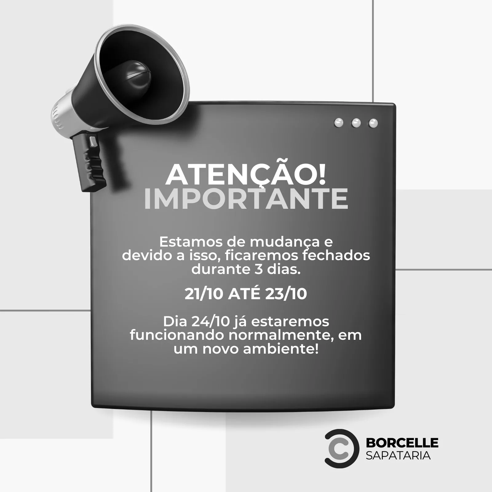 Template de post para Instagram com fundo cinza e preto, apresentando um megafone e um quadro de aviso com texto 'ATENÇÃO! IMPORTANTE'. O comunicado informa sobre mudança e fechamento temporário de 21/10 a 23/10, com reabertura em novo ambiente no dia 24/10. Inclui logo 'BORCELLE SAPATARIA'.