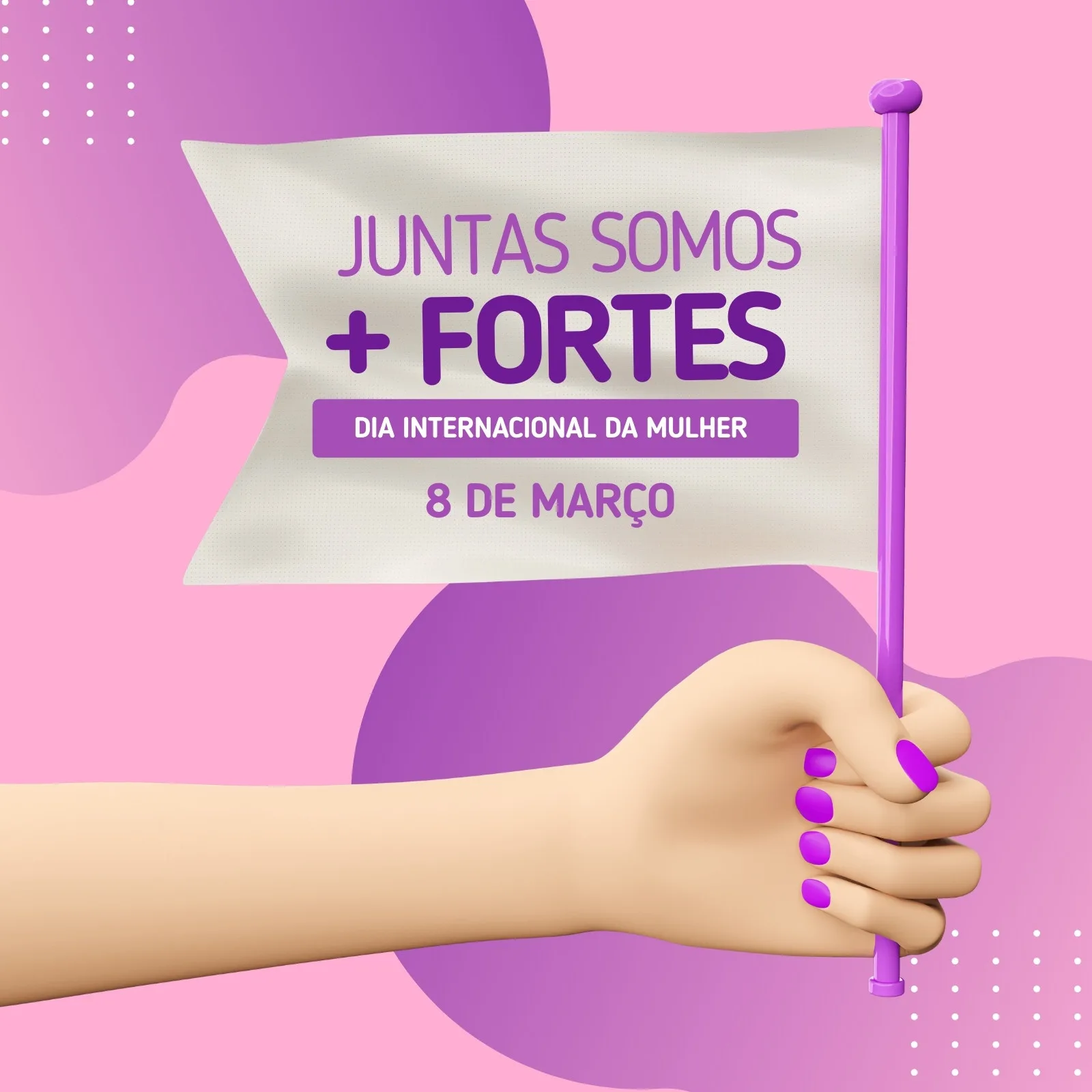 Post para redes sociais em tons de rosa e roxo, com uma mão segurando uma bandeira branca com a frase "Juntas Somos + Fortes" e "Dia Internacional da Mulher - 8 de Março".