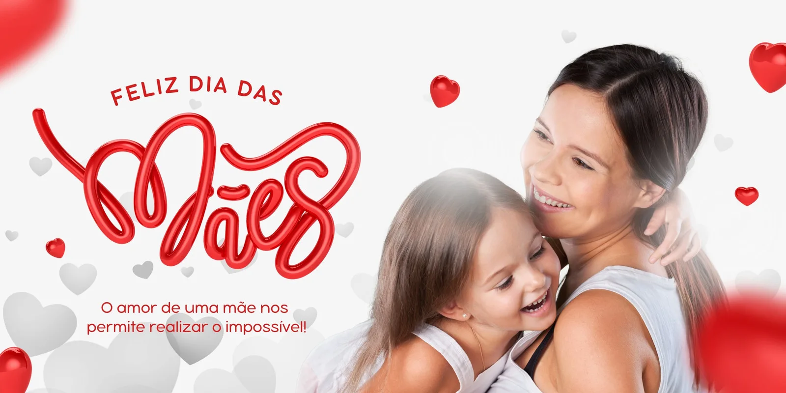 Banner horizontal com a frase 'Feliz Dia das Mães' em lettering 3D vermelho e a imagem de uma mãe abraçando carinhosamente sua filha. Corações vermelhos e brancos flutuam ao redor, criando uma atmosfera de amor e celebração.