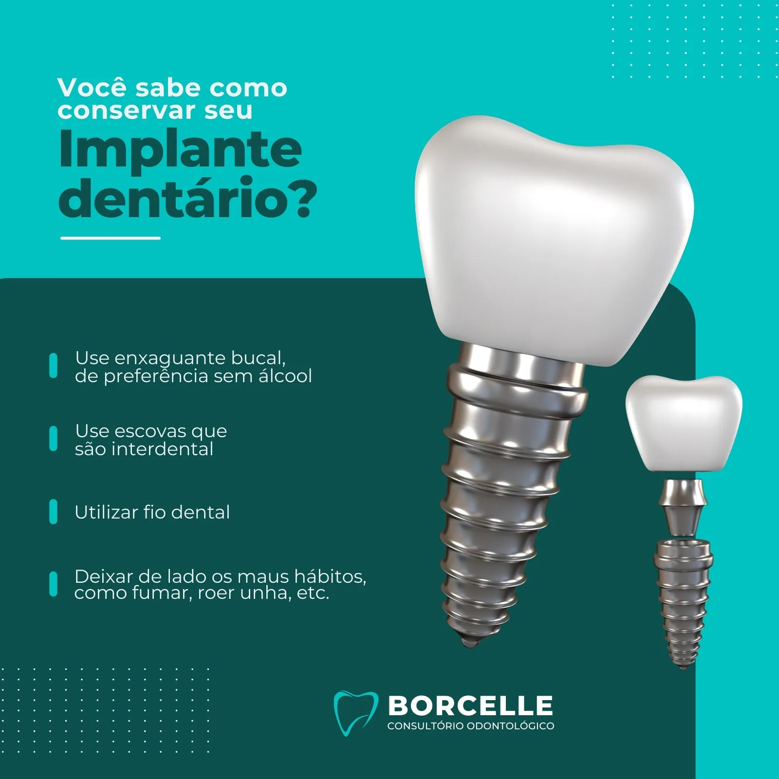 Post informativo para redes sociais com fundo azul-petróleo e verde-escuro, apresentando um implante dentário em destaque. O texto principal questiona 'Você sabe como conservar seu Implante dentário?', seguido por dicas de higiene bucal e cuidados. Inclui o logo 'Borcelle Consultório Odontológico'.